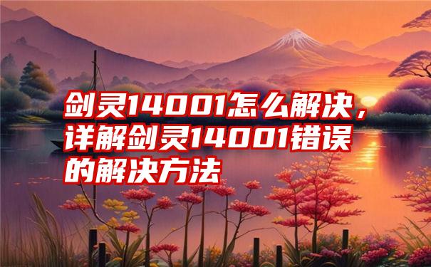 剑灵14001怎么解决，详解剑灵14001错误的解决方法