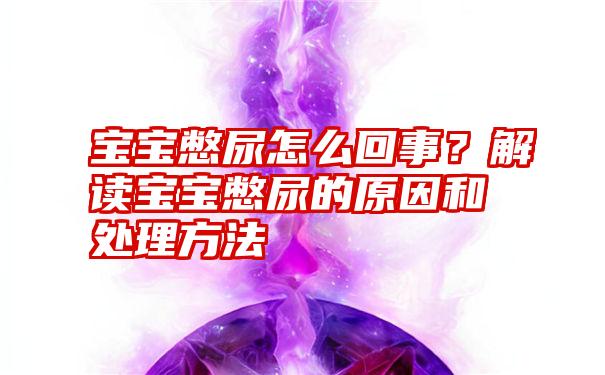 宝宝憋尿怎么回事？解读宝宝憋尿的原因和处理方法