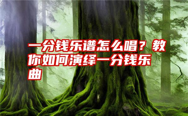 一分钱乐谱怎么唱？教你如何演绎一分钱乐曲