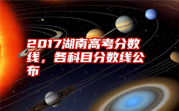 2017湖南高考分数线，各科目分数线公布