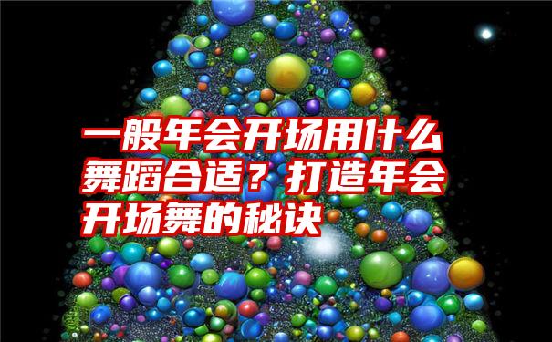 一般年会开场用什么舞蹈合适？打造年会开场舞的秘诀