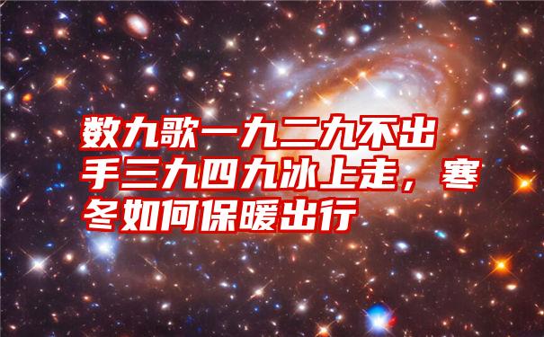 数九歌一九二九不出手三九四九冰上走，寒冬如何保暖出行