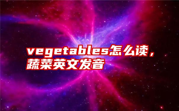 vegetables怎么读，蔬菜英文发音