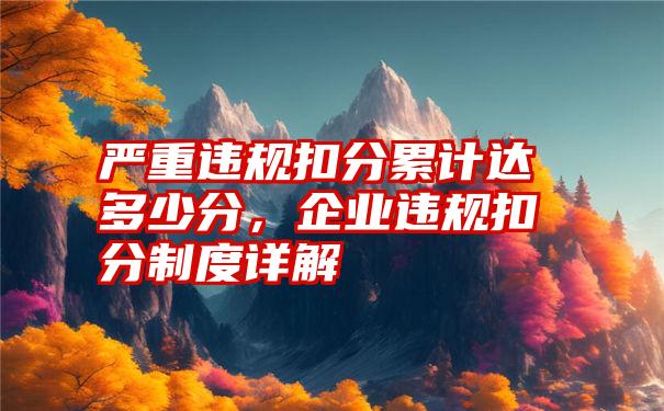 严重违规扣分累计达多少分，企业违规扣分制度详解