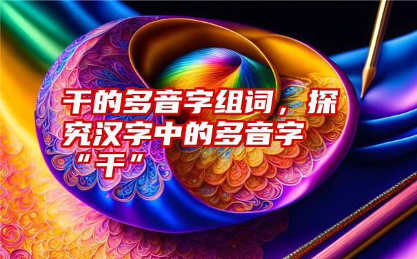 干的多音字组词，探究汉字中的多音字“干”