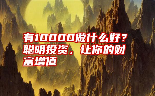 有10000做什么好？聪明投资，让你的财富增值