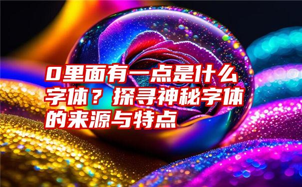 0里面有一点是什么字体？探寻神秘字体的来源与特点