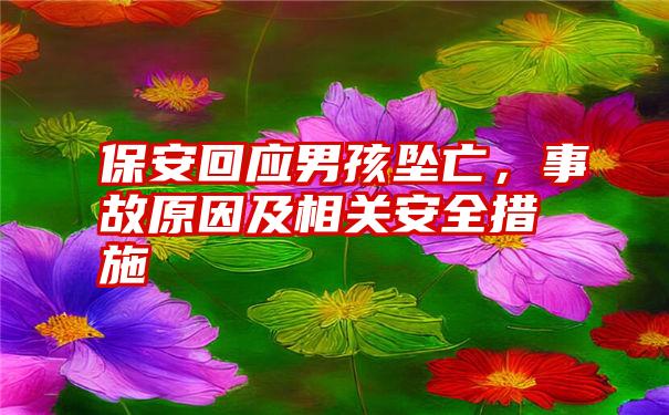 保安回应男孩坠亡，事故原因及相关安全措施