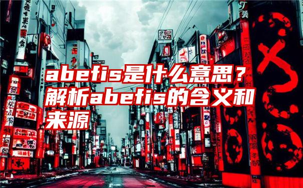 abefis是什么意思？解析abefis的含义和来源