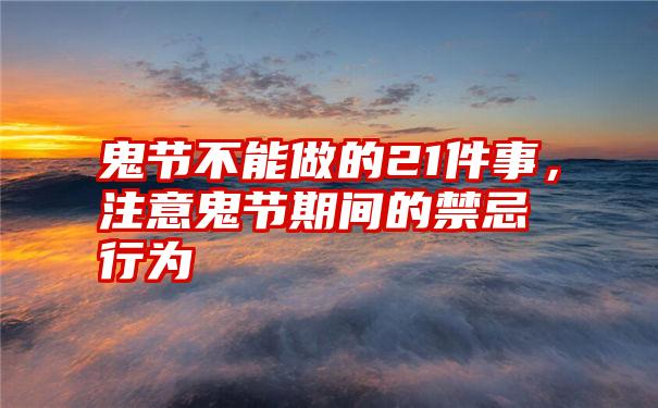 鬼节不能做的21件事，注意鬼节期间的禁忌行为