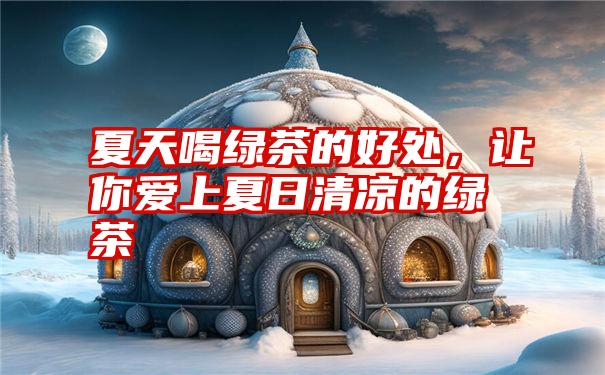 夏天喝绿茶的好处,让你爱上夏日清凉的绿茶