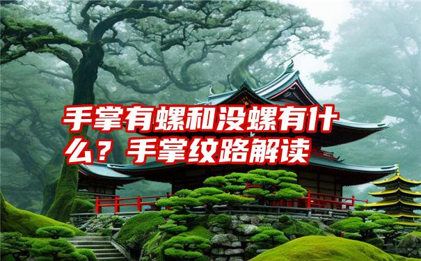 手掌有螺和没螺有什么？手掌纹路解读