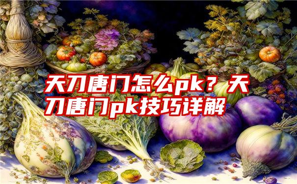 天刀唐门怎么pk？天刀唐门pk技巧详解