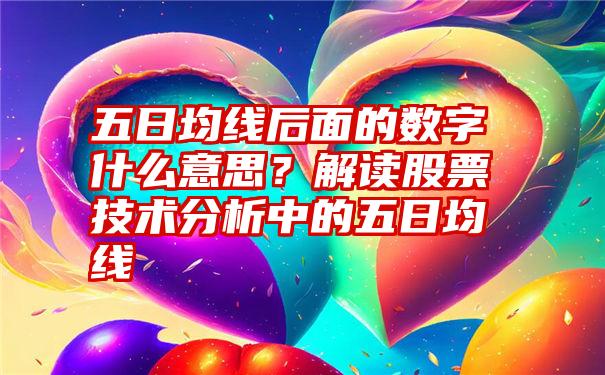 五日均线后面的数字什么意思？解读股票技术分析中的五日均线