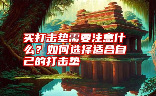 买打击垫需要注意什么？如何选择适合自己的打击垫