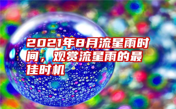 2021年8月流星雨时间，观赏流星雨的最佳时机