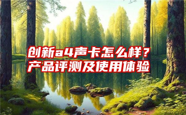 创新a4声卡怎么样？产品评测及使用体验