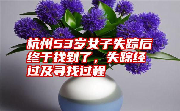 杭州53岁女子失踪后终于找到了，失踪经过及寻找过程