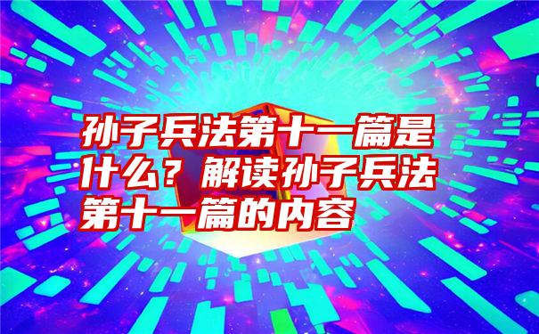 孙子兵法第十一篇是什么？解读孙子兵法第十一篇的内容