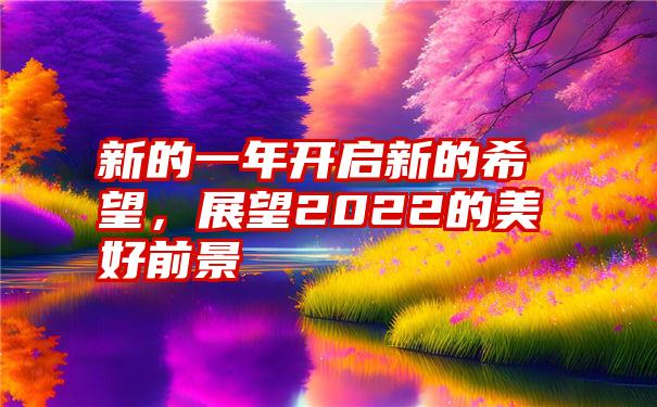 新的一年开启新的希望,展望2022的美好前景