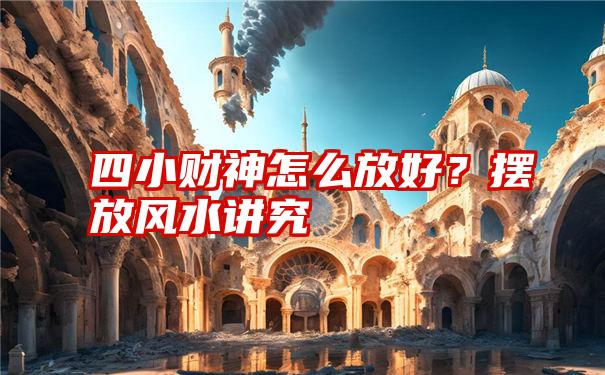 四小财神怎么放好？摆放风水讲究