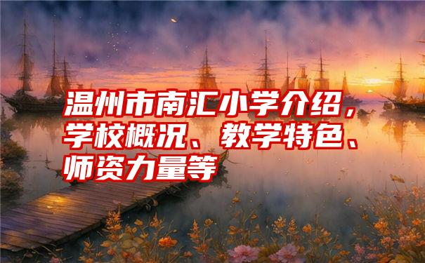 温州市南汇小学介绍,学校概况、教学特色、师资力量等