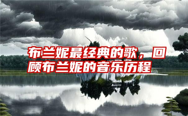 布兰妮最经典的歌，回顾布兰妮的音乐历程