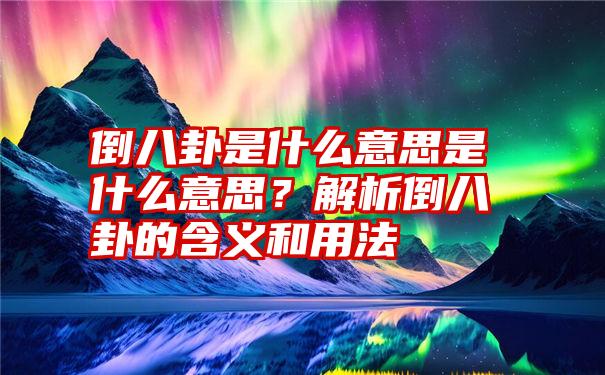 倒八卦是什么意思是什么意思？解析倒八卦的含义和用法