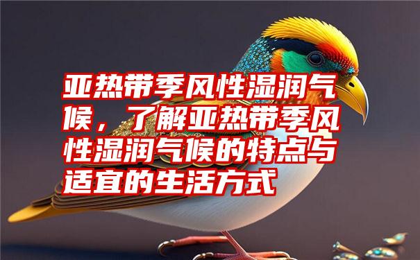 亚热带季风性湿润气候,了解亚热带季风性湿润气候的特点与适宜的生活方式