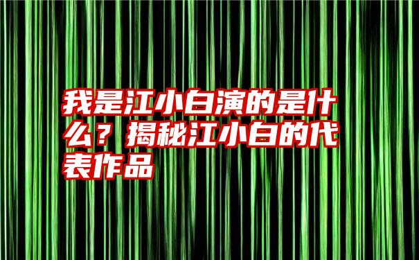 我是江小白演的是什么？揭秘江小白的代表作品