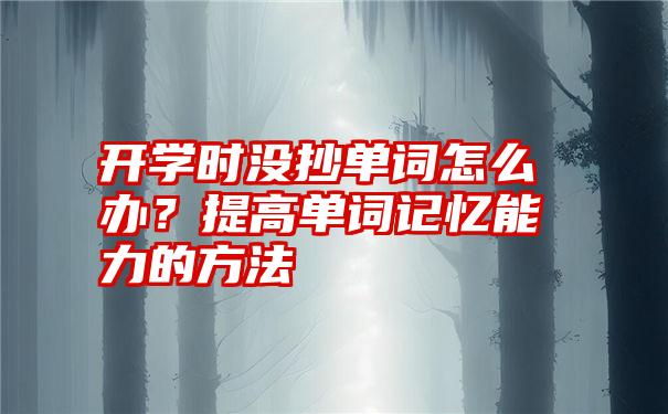 开学时没抄单词怎么办？提高单词记忆能力的方法