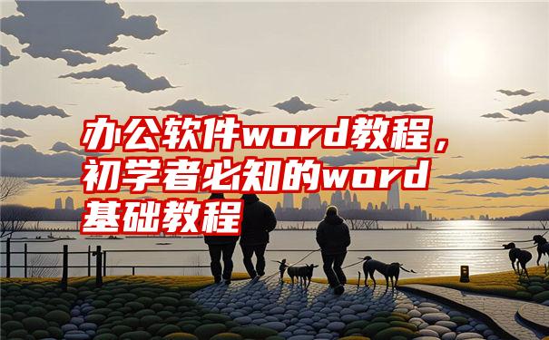 办公软件word教程，初学者必知的word基础教程