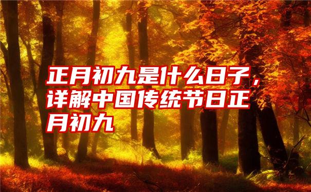 正月初九是什么日子,详解中国传统节日正月初九