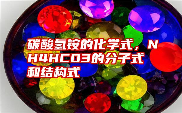 碳酸氢铵的化学式,NH4HCO3的分子式和结构式