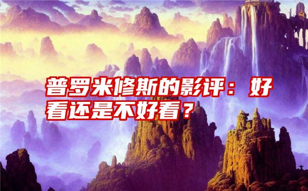 普罗米修斯的影评：好看还是不好看？