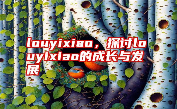 louyixiao，探讨louyixiao的成长与发展