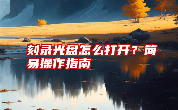 刻录光盘怎么打开？简易操作指南