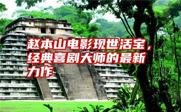 赵本山电影现世活宝,经典喜剧大师的最新力作