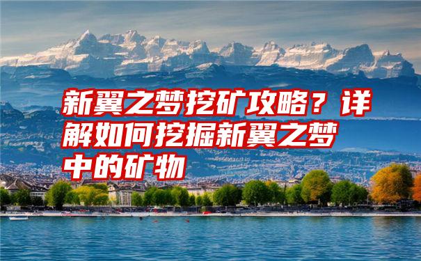 新翼之梦挖矿攻略？详解如何挖掘新翼之梦中的矿物