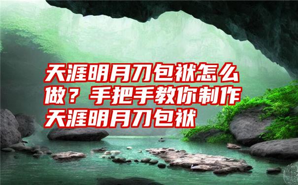 天涯明月刀包袱怎么做？手把手教你制作天涯明月刀包袱