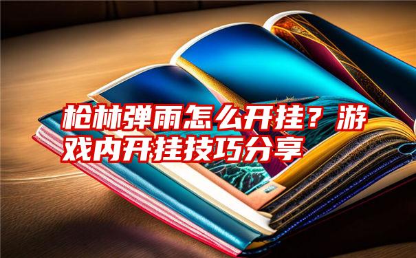 枪林弹雨怎么开挂？游戏内开挂技巧分享