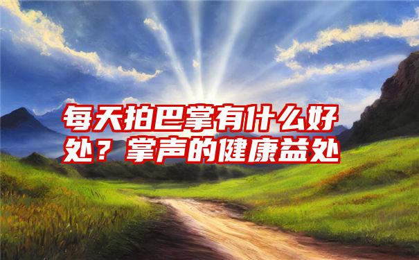 每天拍巴掌有什么好处？掌声的健康益处