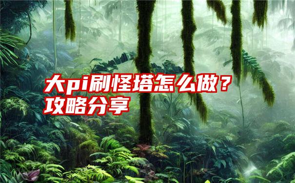 大pi刷怪塔怎么做？攻略分享