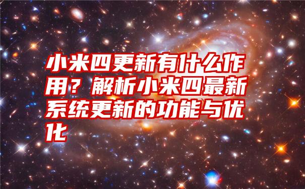 小米四更新有什么作用？解析小米四最新系统更新的功能与优化