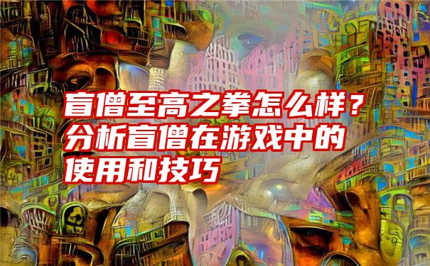 盲僧至高之拳怎么样？分析盲僧在游戏中的使用和技巧