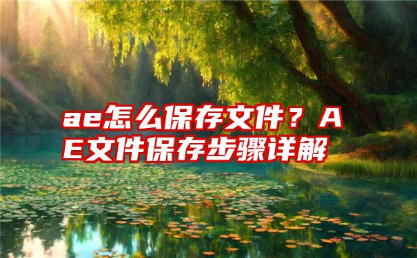 ae怎么保存文件？AE文件保存步骤详解