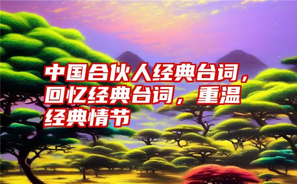 中国合伙人经典台词，回忆经典台词，重温经典情节