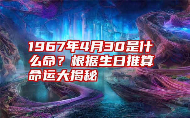 1967年4月30是什么命？根据生日推算命运大揭秘