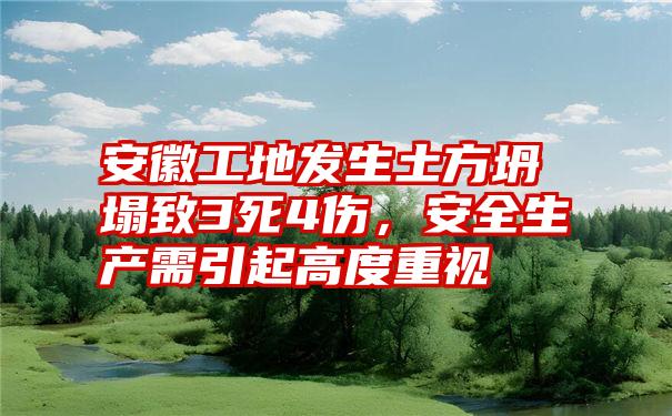 安徽工地发生土方坍塌致3死4伤，安全生产需引起高度重视