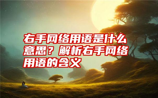 右手网络用语是什么意思？解析右手网络用语的含义